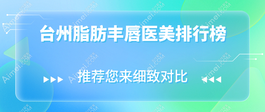台州脂肪丰唇医美哪家强？专业医院推荐及价格表全解析
