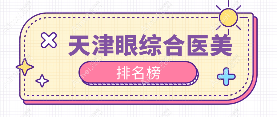 天津眼综合整形前十医院推荐：专业医生团队与透明价格表全解析