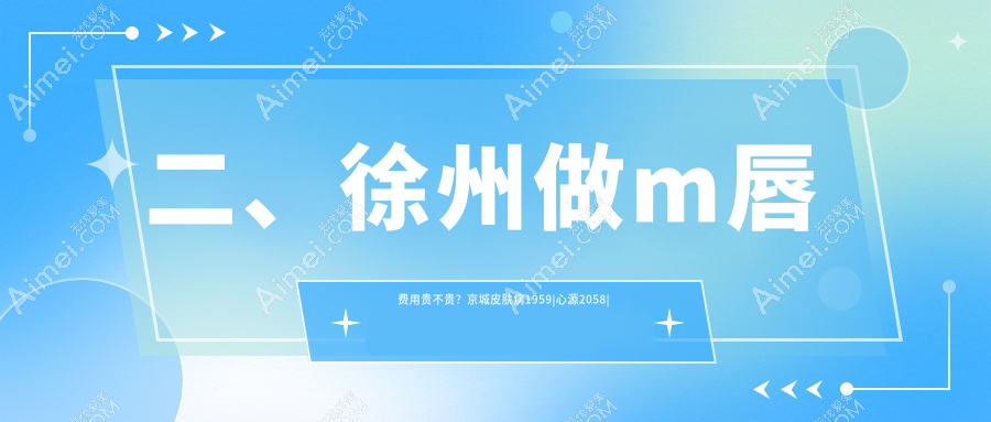 二、徐州做m唇费用贵不贵？京城皮肤病1959|心源2058|心源2388