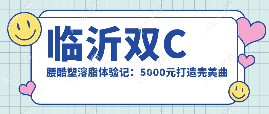 临沂双C腰酷塑溶脂体验记:5000元打造完美曲线,姐妹们值得一试!