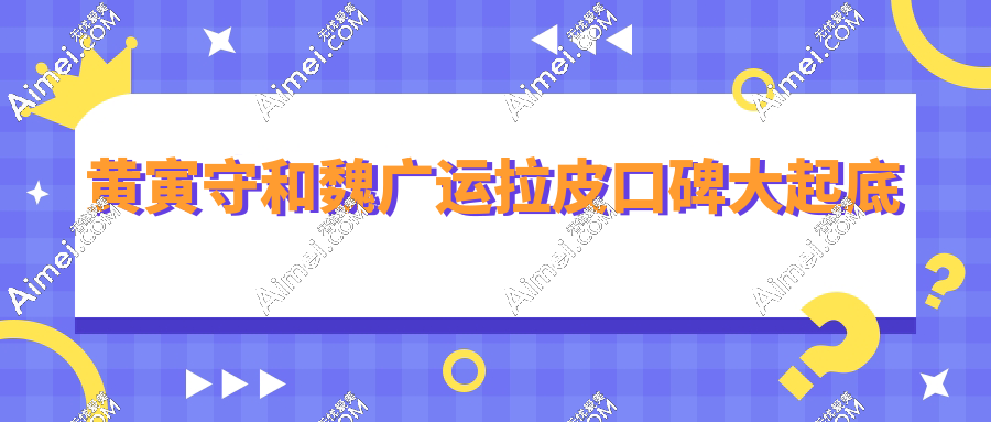 黄寅守和魏广运拉皮口碑大起底