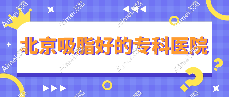 北京吸脂好的专科医院