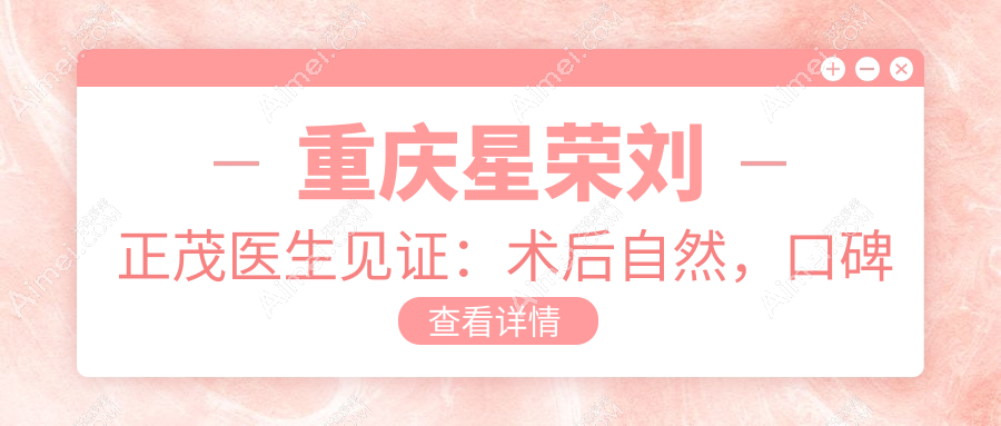 重庆星荣刘正茂医生见证：术后自然，口碑爆棚