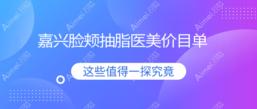 嘉兴脸颊抽脂医美价目单