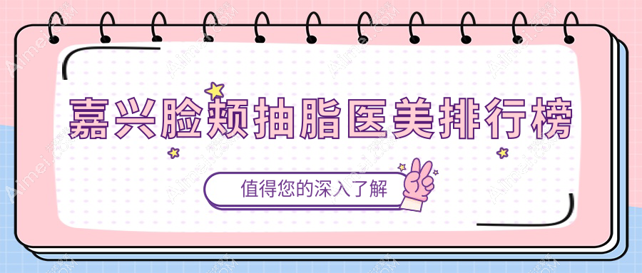 嘉兴脸颊抽脂哪家强？热门医院排名大公开