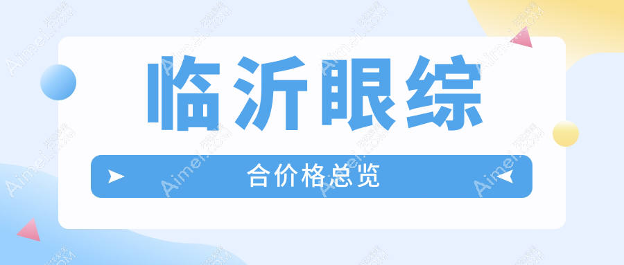 临沂眼综合手术全解析：一站式变美只需10000元起，性价比之选不容错过