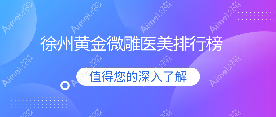 徐州黄金微雕哪家强？揭秘前十医美机构，黄金微雕只需5000元起！