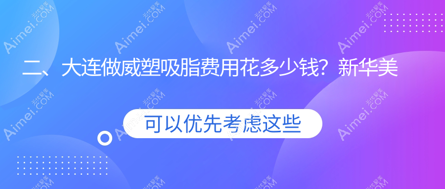 二、大连做威塑吸脂费用花多少钱？新华美天医院激光整形美容中心30689、雅婷24599、沙医生27950