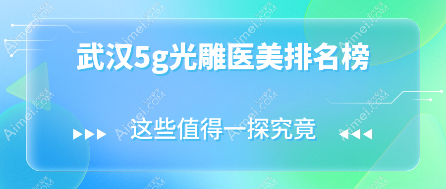 揭秘武汉5G光雕医美哪家强？速看光谷美莱与艺星对比解析及价格表