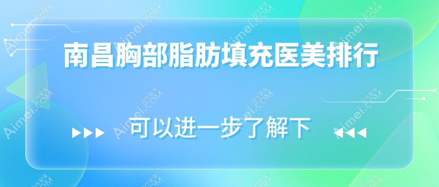 南昌胸部脂肪填充哪家强？韩美、佳美领衔十大医美机构全解析