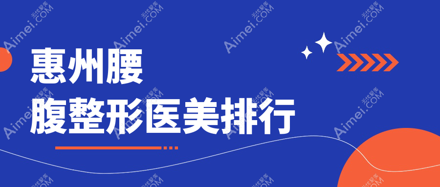 惠州腰腹整形哪家强？精选医院对比助你轻松拥有完美曲线价格表大揭秘