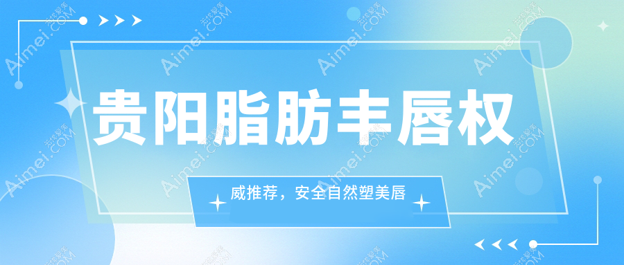 贵阳脂肪丰唇权威推荐，安全自然塑美唇形仅需2000元起