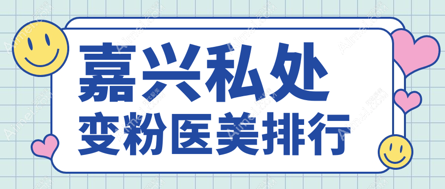 嘉兴私处变粉哪家强？前五医美医院大盘点，附超全价格表与地址指南