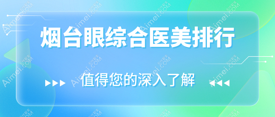 揭秘山东烟台眼综合整形TOP医院榜单，壹美天成、青韩医美、洛神医疗三大权威机构不可不知的秘诀