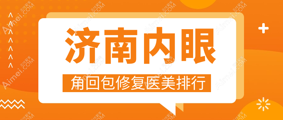 济南内眼角回包修复哪家强？权威医院排名及价格表全解析