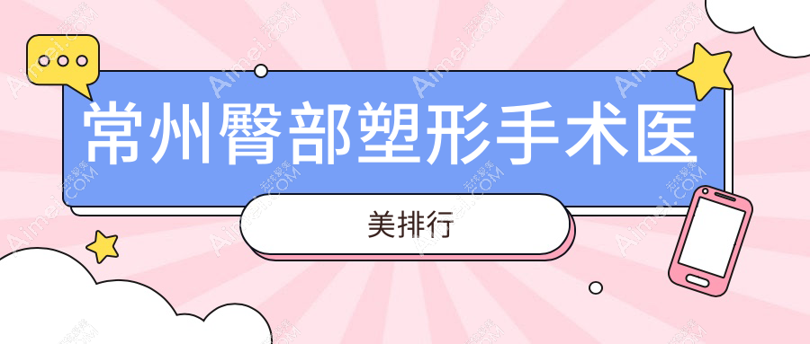 常州臀部塑形手术哪家强？前10医美医院大起底，8000元打造完美曲线秘籍在这里！