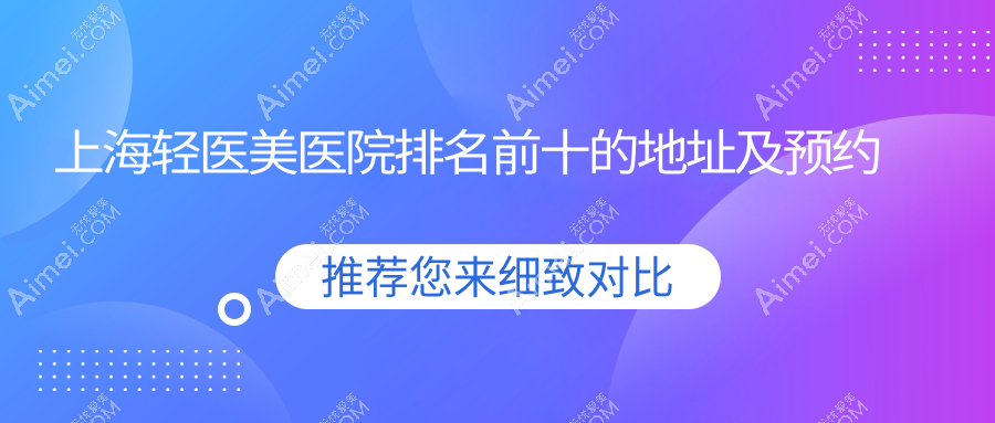 上海轻医美医院排名前十的地址及预约方式