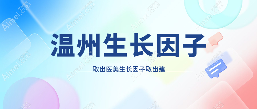 温州生长因子取出医美生长因子取出建议