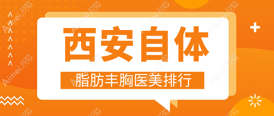 西安自体脂肪丰胸哪家强？权威医院排名及20000元手术费用揭秘
