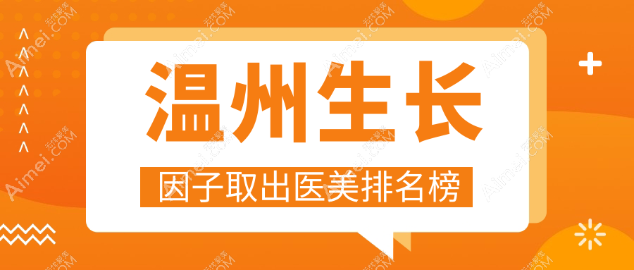 温州生长因子取出哪家强？哈啰医美VS艾美时光整形，华悦皇佳与小鹿易美大比拼，星范整形、致臻颐和、瑞丽、粉范、莱尚谁更亮眼？