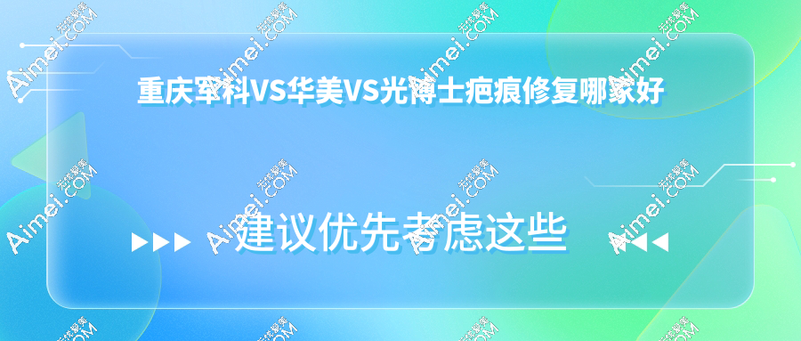 重庆军科VS华美VS光博士疤痕修复哪家好