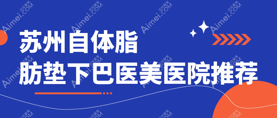 苏州自体脂肪垫下巴价格大揭秘！颜值提升不花冤枉钱，附热门医院地址与详细价格表