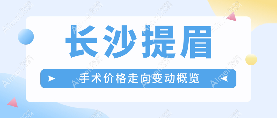 长沙提眉手术价格走向变动概览