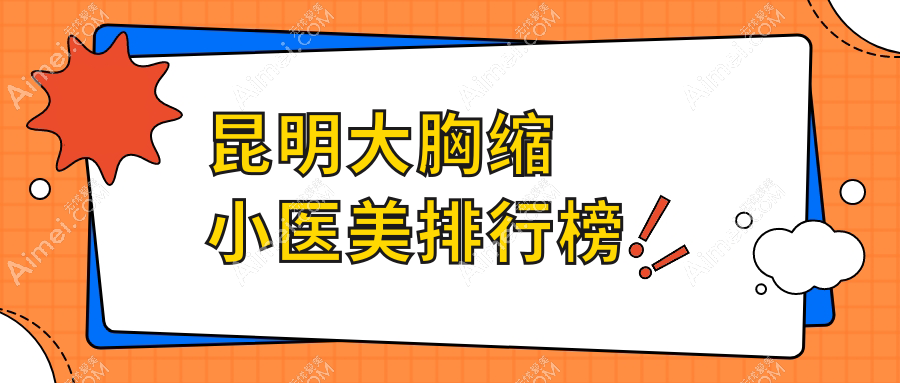 昆明市大胸缩小医美哪家强？汝智、新禾、丽美丽莎等十大医院排名全解析