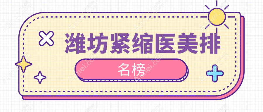 潍坊紧缩医美哪家强？权威排名带你了解紧缩价格表