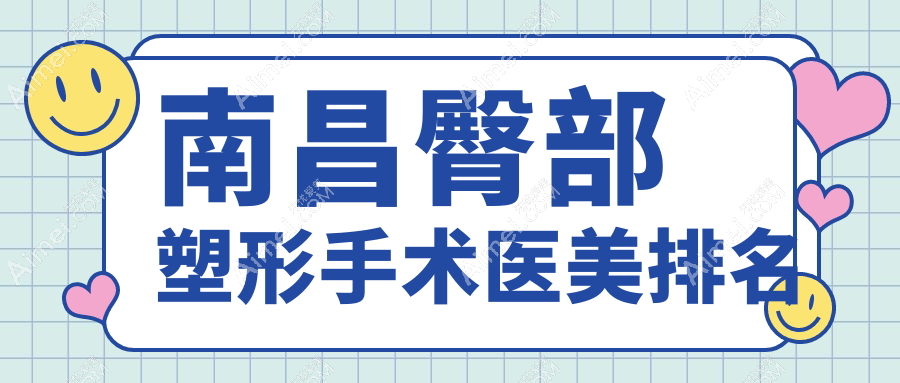 南昌臀部塑形手术哪家强？前10医美机构推荐，8000元起享完美曲线