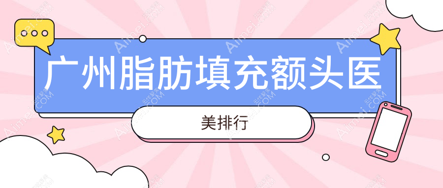 广州脂肪填充额头哪家强？前10医美机构全解析+最新价格表揭秘