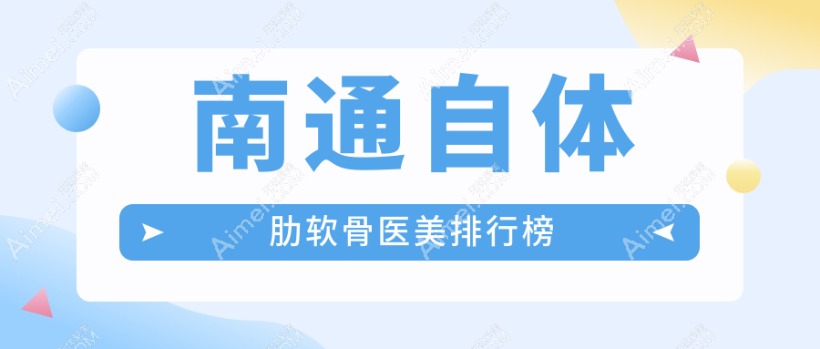 南通自体肋软骨整形哪家强？康美、椿树上、俪人连天美、维多利亚、友谊整形、伯思立六院对比推荐