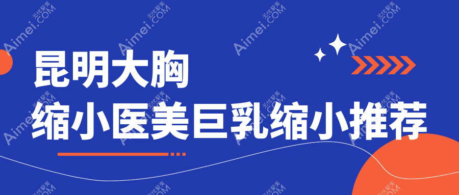 昆明大胸缩小医美巨乳缩小推荐