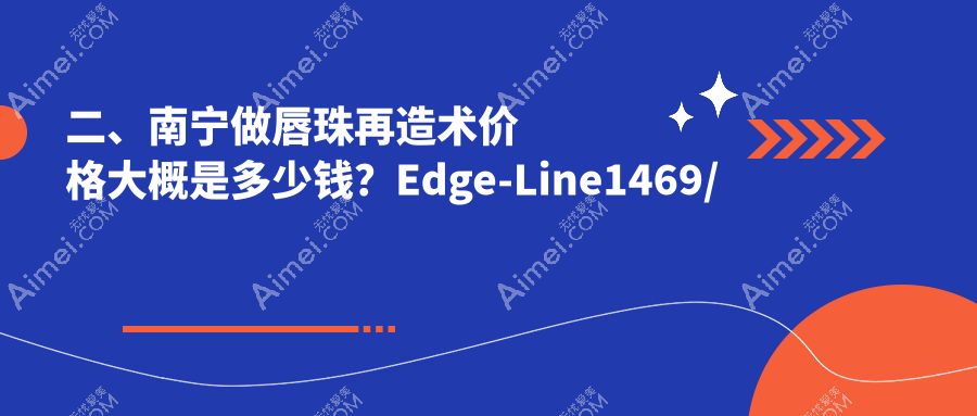 二、南宁做唇珠再造术价格大概是多少钱？Edge-Line1469/格林美菲1368/柏琳悦美1569