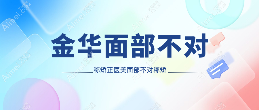 金華面部不對稱矯正醫(yī)美面部不對稱矯正價格表