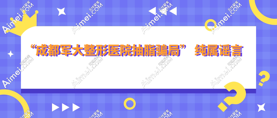 成都军大整形医院抽脂骗局?胡说,五年0事故/报价透明真实,成功击碎谣言！