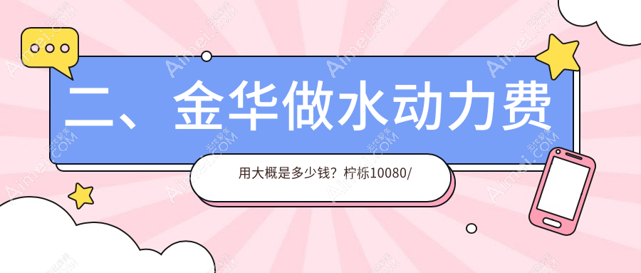 二、金华做水动力费用大概是多少钱？柠栎10080/美宝莱12159/亚美14050