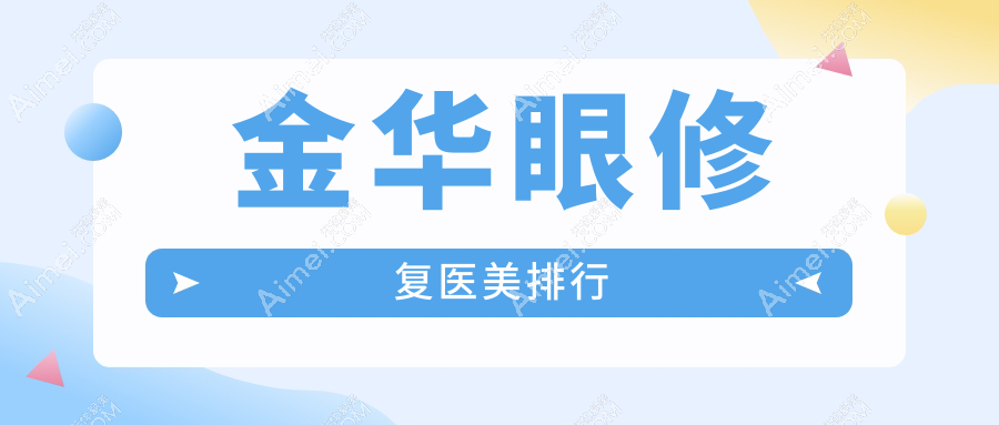 金华眼修复医美哪家强？最新医院排名大揭秘，附超全价格表助你精明选择！
