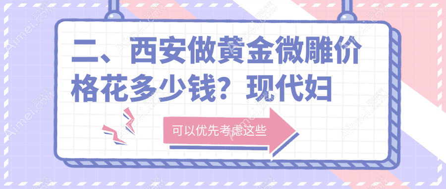 二、西安做黄金微雕价格花多少钱?现代妇产美容科5098|薇莱美5898|禾悦4498