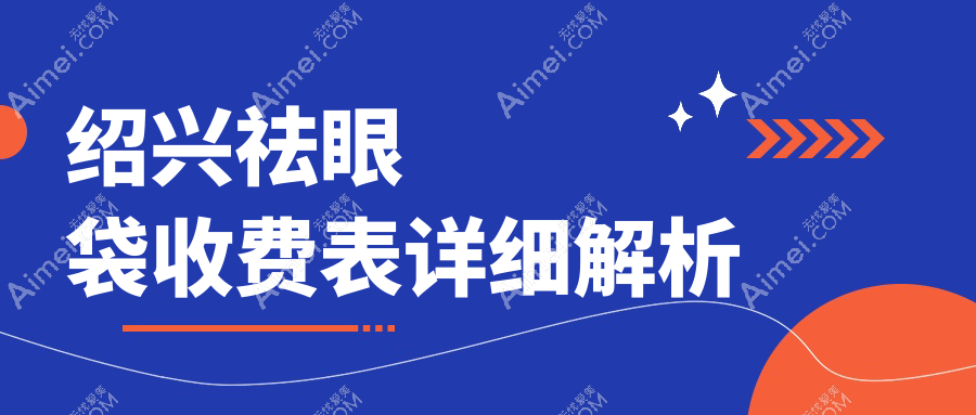 绍兴祛眼袋手术价格一览表及医院地址推荐,轻松找到性价比之选
