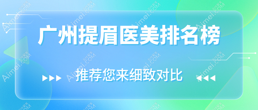 广州提眉医美哪家强？精选医院排名大公开！提眉只需2000元起，美丽不等待