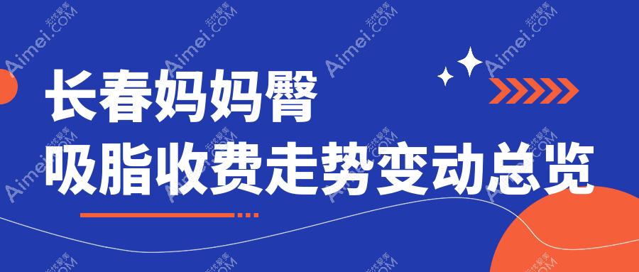 长春妈妈臀吸脂收费走势变动总览