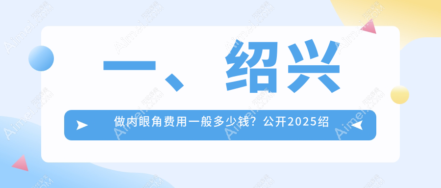 绍兴内眼角整形权威解析：3000元起做内眼角，10000元回包修复，切眉同价3000元详解