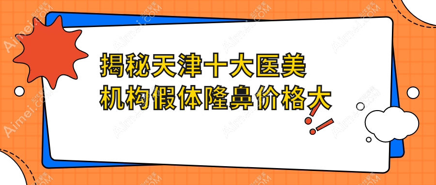 揭秘天津十大医美机构假体隆鼻价格大比拼：爱丽诺、现代和美、河西维美、时光整形、南开爱丽诺、亦可美客、世纪华中、君珏诺颜哪家更值得选择？