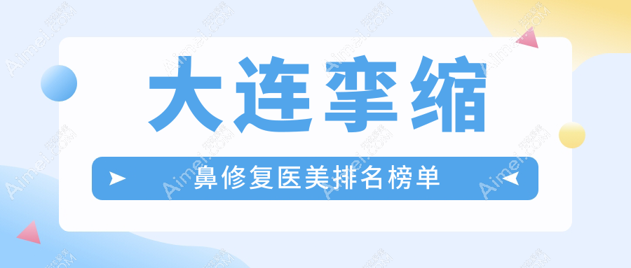 大连挛缩鼻修复哪家强？精选医院排名全解析+超全价格表揭秘