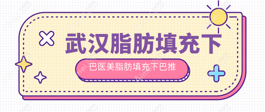 武汉脂肪填充下巴医美脂肪填充下巴推荐