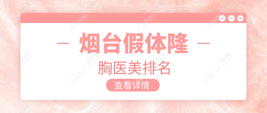 烟台假体隆胸哪家强？详询优质医院及假体隆胸价格表与地址指南