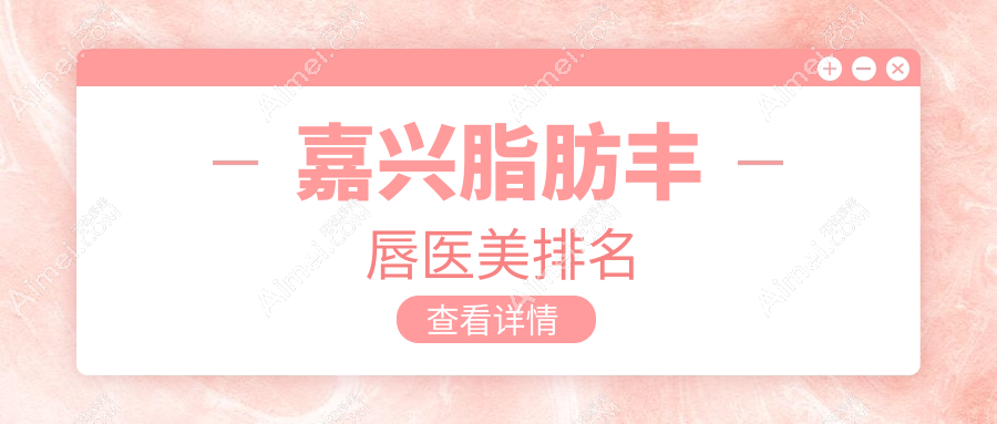 嘉兴脂肪丰唇哪家强？精选医院推荐及2000元亲民价格大揭秘