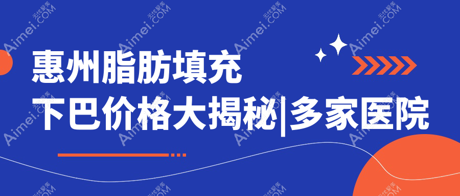 惠州脂肪填充下巴价格大揭秘|多家医院地址一手掌握|安全塑美不踩雷