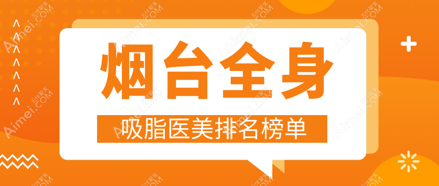 烟台全身吸脂哪家强？壹美天成与知颜医美领衔前十榜单解析